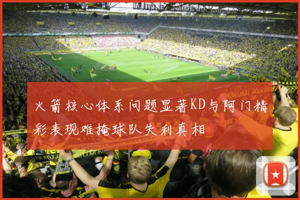 火箭核心体系问题显著KD与阿门精彩表现难掩球队失利真相