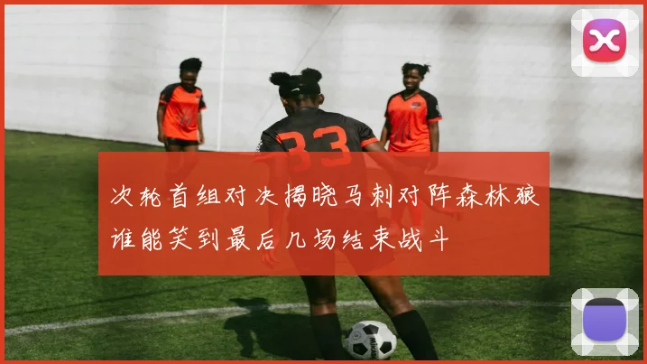 次轮首组对决揭晓马刺对阵森林狼谁能笑到最后几场结束战斗
