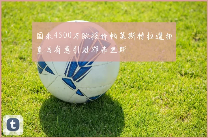 国米4500万欧报价帕莱斯特拉遭拒皇马有意引进邓弗里斯