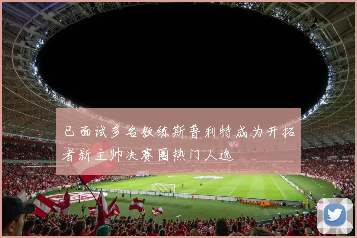 已面试多名教练斯普利特成为开拓者新主帅决赛圈热门人选