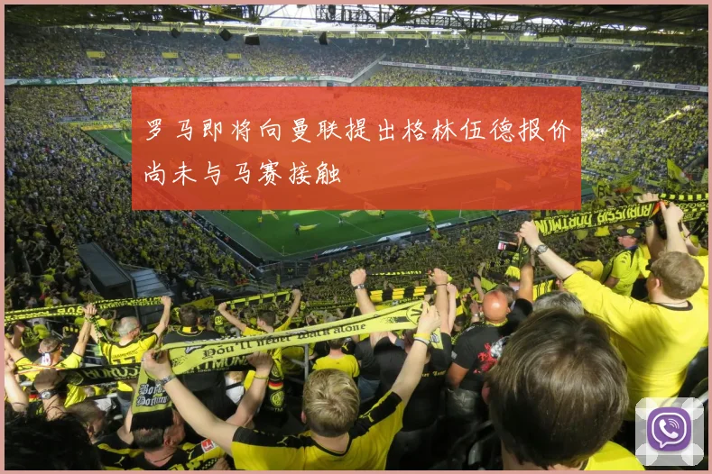 罗马即将向曼联提出格林伍德报价尚未与马赛接触