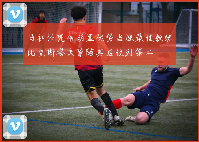 马祖拉凭借明显优势当选最佳教练比克斯塔夫紧随其后位列第二