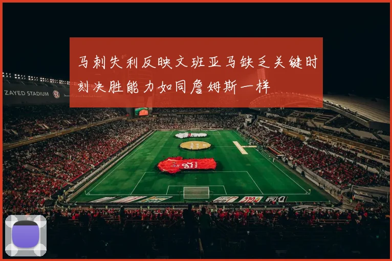 马刺失利反映文班亚马缺乏关键时刻决胜能力如同詹姆斯一样
