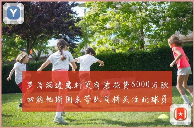 罗马诺透露科莫有意花费6000万欧回购帕斯国米等队同样关注此球员